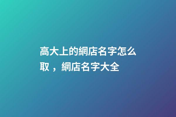 高大上的網店名字怎么取，網店名字大全